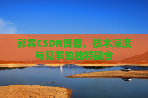 郭霖CSDN博客，技术深度与见解的独特融合